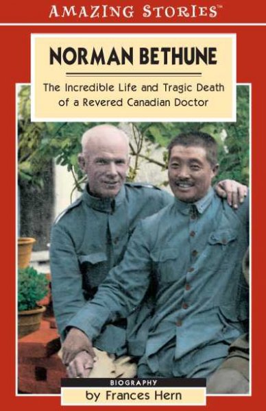 Norman Bethune : the incredible life and tragic death of a revered Canadian doctor / by Frances Hern.