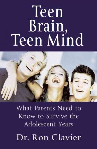 Teen brain, teen mind : what parents need to know to survive the adolescent years / Ron Clavier.