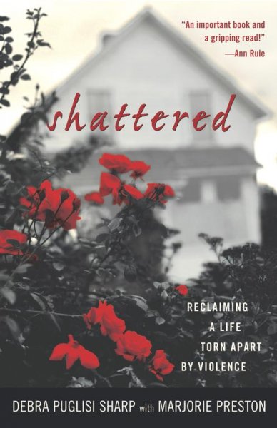 Shattered : reclaiming a life torn apart by violence / Debra Puglisi Sharp with Marjorie Preston.
