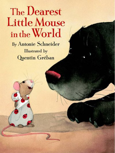 The dearest little mouse in the world / by Antonie Schneider ; illustrations by Quentin Gréban ; translated by J. Alison James.