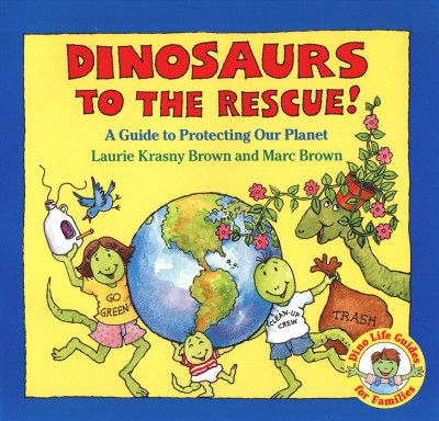 Dinosaurs to the rescue! : a guide to protecting our planet / Laurie Krasny Brown and Marc Brown.