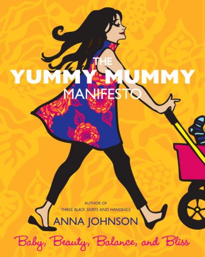The yummy mummy manifesto : baby, beauty, balance, and bliss / Anna Johnson.