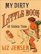 My dirty little book of stolen time / Liz Jensen.