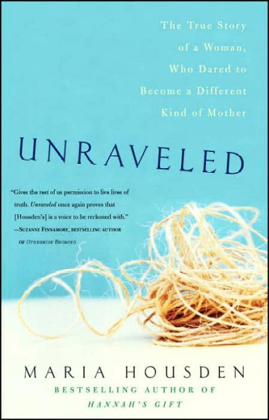 Unraveled : the true story of a woman who dared to become a different kind of mother / Maria Housden.
