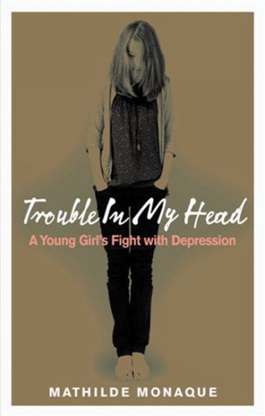 Trouble in my head : a young girl's struggle with depression / Mathilde Monaque.