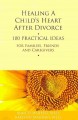 Healing a child's heart after divorce : 100 practical ideas for families, friends, and caregivers  Cover Image