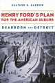 Henry Ford's plan for the American suburb : Dearborn and Detroit  Cover Image