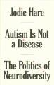 Autism is not a disease : the politics of neurodiversity  Cover Image